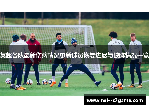 英超各队最新伤病情况更新球员恢复进展与缺阵情况一览