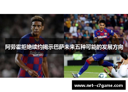 阿劳霍拒绝续约揭示巴萨未来五种可能的发展方向 阿劳霍拒绝续约揭示巴萨未来五种可能的发展方向