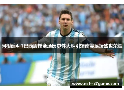 阿根廷4-1巴西震撼全场历史性大胜引爆南美足坛盛世荣耀 阿根廷4-1巴西震撼全场历史性大胜引爆南美足坛盛世荣耀