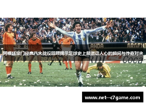 阿根廷豪门经典八大战役回顾揭示足球史上最激动人心的瞬间与传奇对决