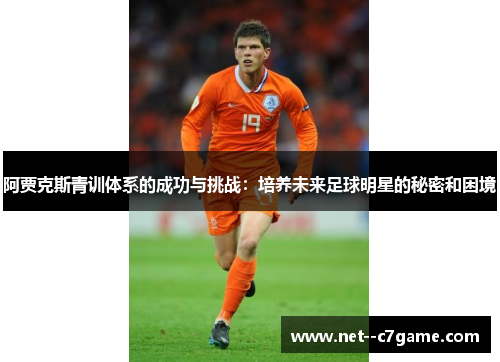 阿贾克斯青训体系的成功与挑战：培养未来足球明星的秘密和困境