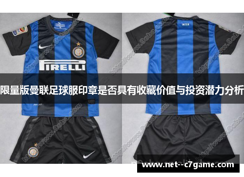 限量版曼联足球服印章是否具有收藏价值与投资潜力分析 限量版曼联足球服印章是否具有收藏价值与投资潜力分析