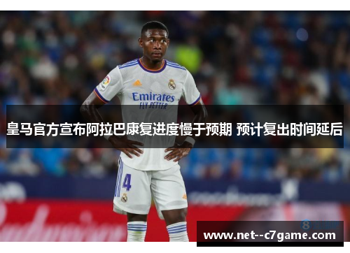 皇马官方宣布阿拉巴康复进度慢于预期 预计复出时间延后