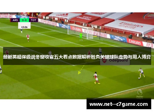 最新英超保级战冬窗收官五大看点数据解析胜负关键球队走势与用人博弈